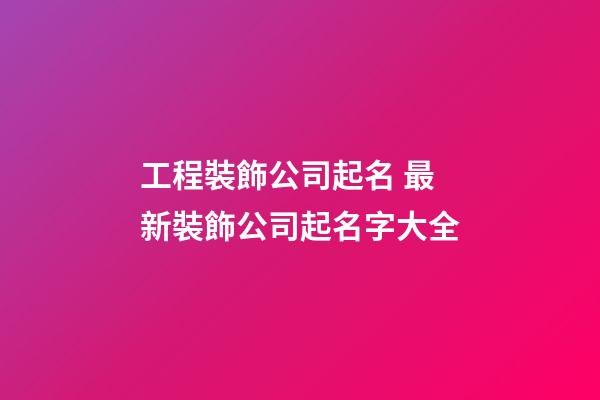 工程裝飾公司起名 最新裝飾公司起名字大全-第1張-公司起名-玄機派